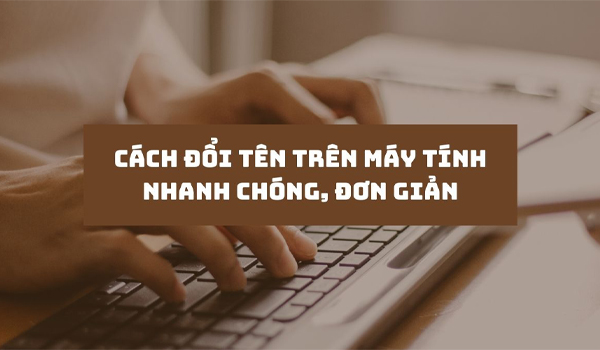 Mẹo hay đổi tên máy tính nhanh chóng đơn giản bạn nên thử