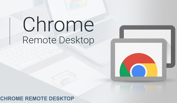 Chrome Remote Desktop cho phép người dùng truy cập & điều khiển máy tính từ xa